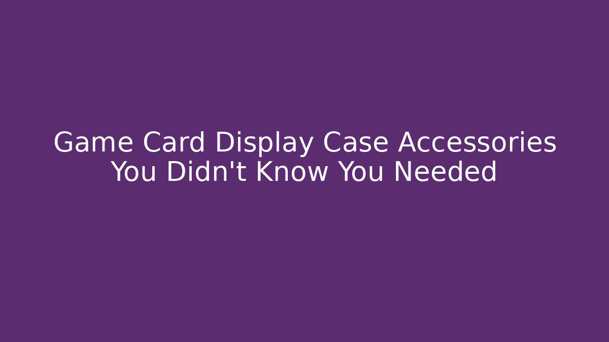 Game Card Display Case Accessories You Didn't Know You Needed - NADclinic