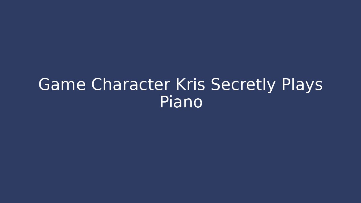 Game Character Kris Secretly Plays Piano