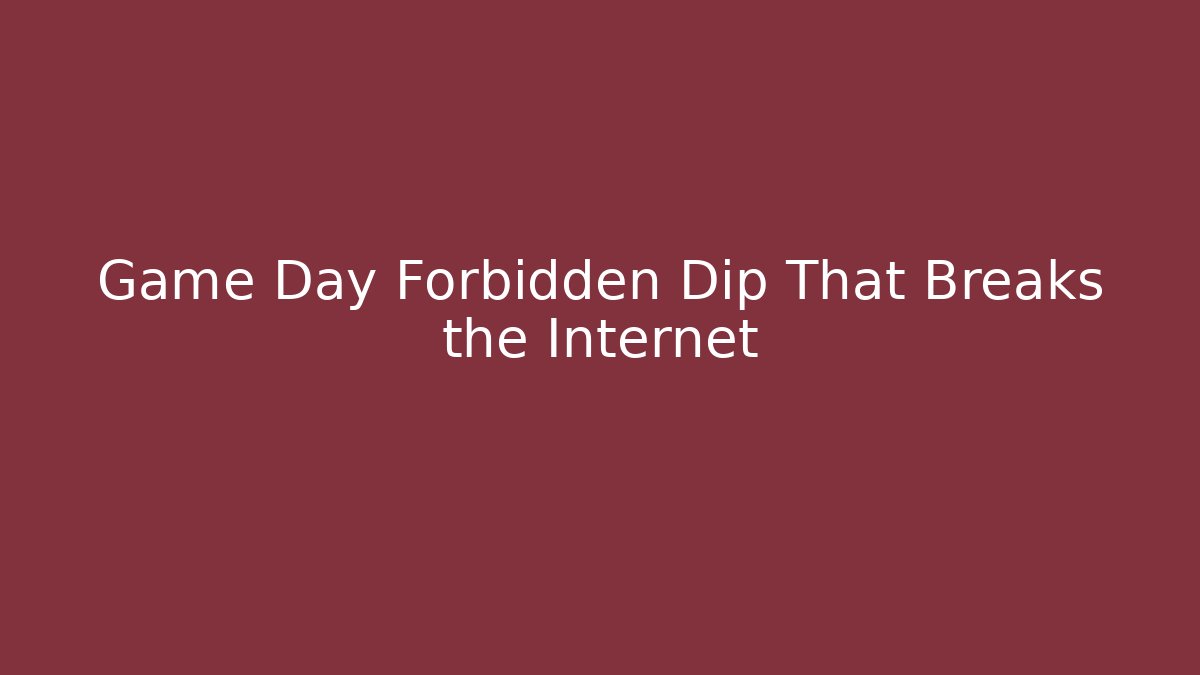 Game Day Forbidden Dip That Breaks the Internet