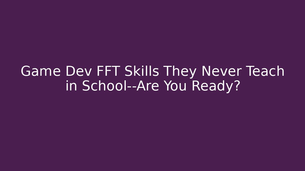 Game Dev FFT Skills They Never Teach in School—Are You Ready? - NADclinic