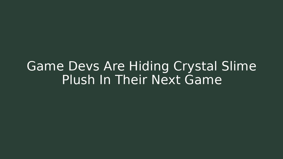 Game Devs Are Hiding Crystal Slime Plush In Their Next Game - NADclinic