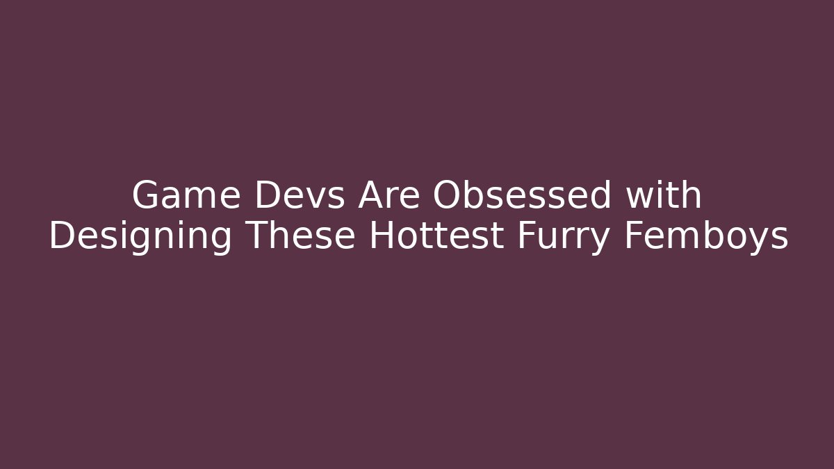 Game Devs Are Obsessed with Designing These Hottest Furry Femboys