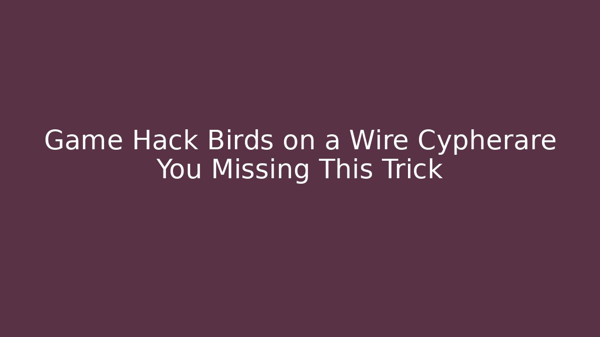 Game Hack Birds on a Wire Cypherare You Missing This Trick