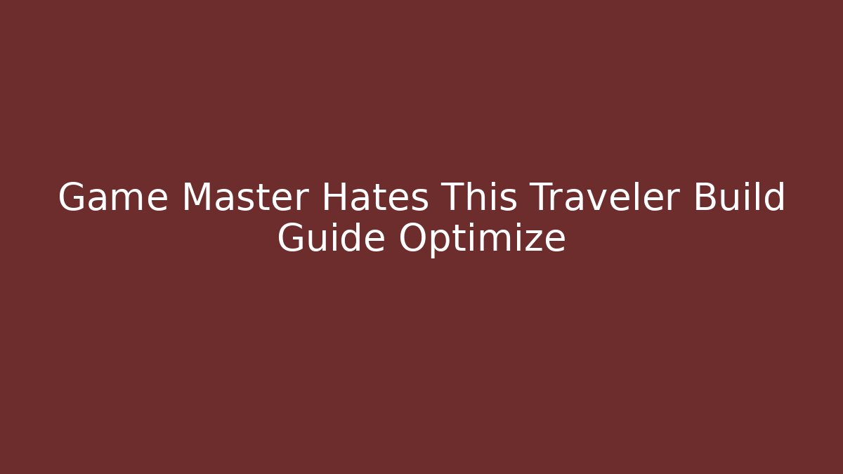 Game Master Hates This Traveler Build Guide Optimize