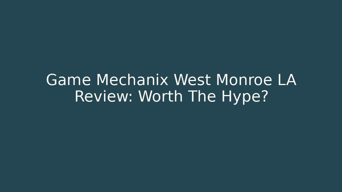 Game Mechanix West Monroe LA Review: Worth The Hype?