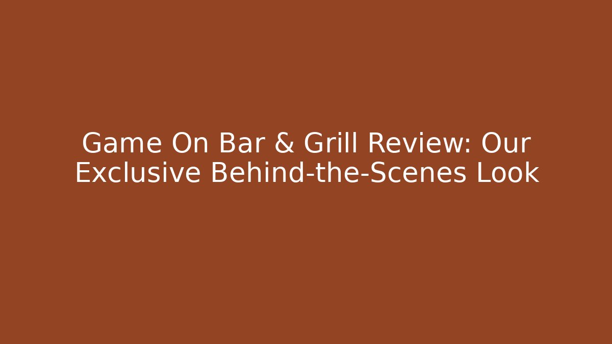 Game On Bar & Grill Review: Our Exclusive Behind-the-Scenes Look