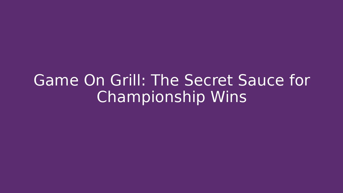 Game On Grill: The Secret Sauce for Championship Wins
