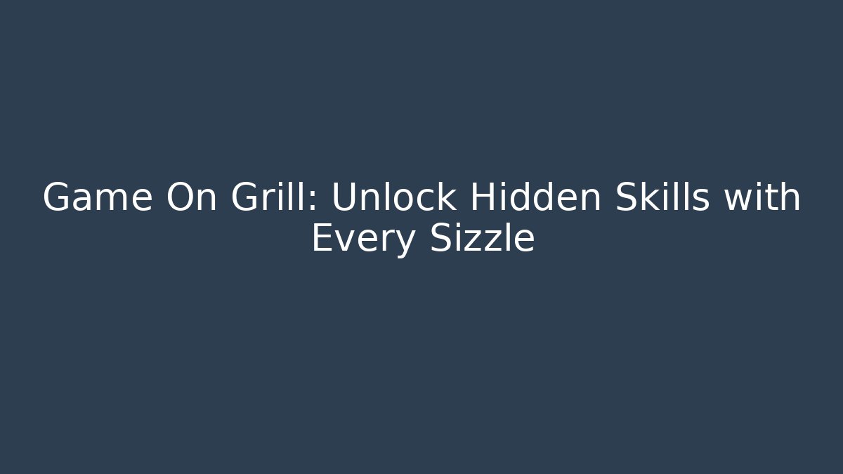 Game On Grill: Unlock Hidden Skills with Every Sizzle