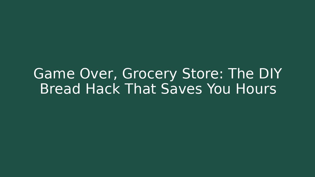 Game Over, Grocery Store: The DIY Bread Hack That Saves You Hours