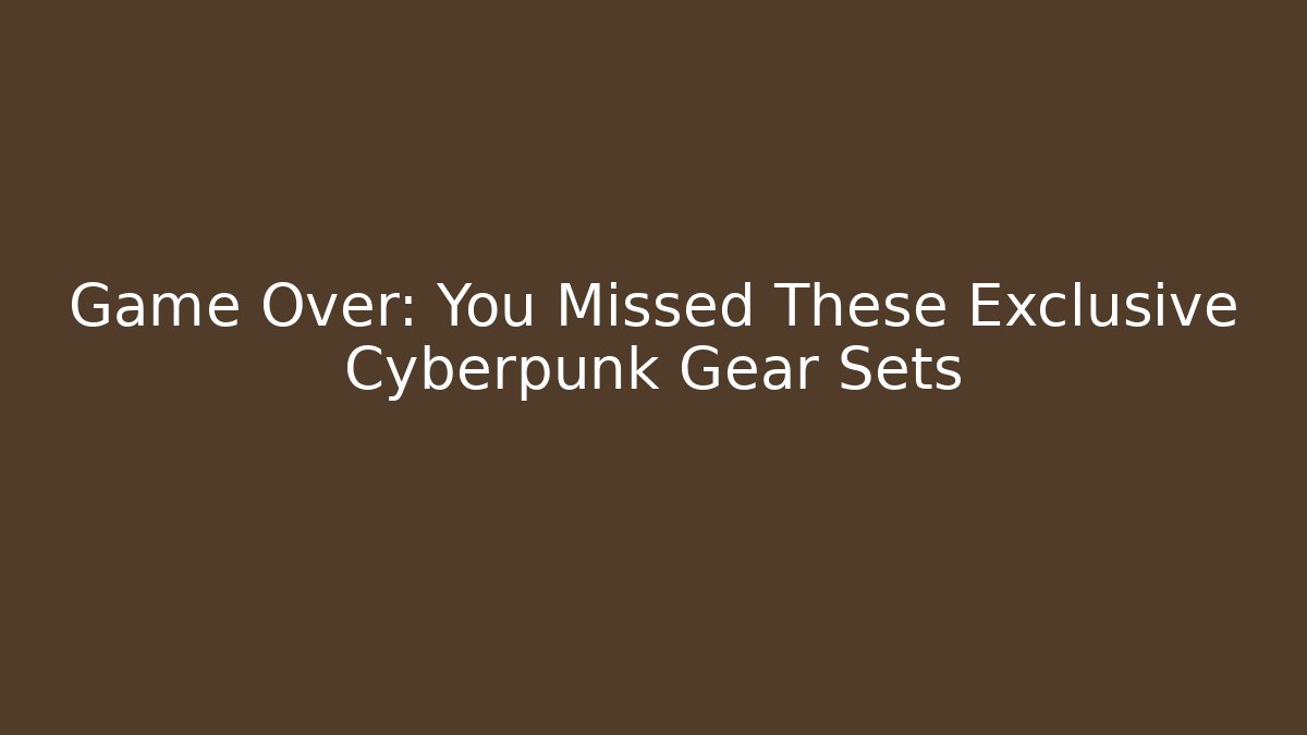 Game Over: You Missed These Exclusive Cyberpunk Gear Sets