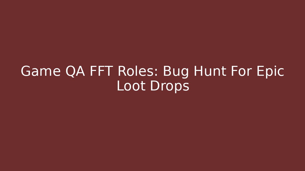 Game QA FFT Roles: Bug Hunt For Epic Loot Drops - NADclinic