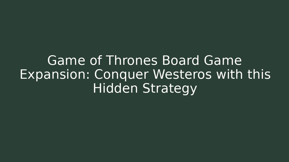 Game of Thrones Board Game Expansion: Conquer Westeros with this Hidden Strategy