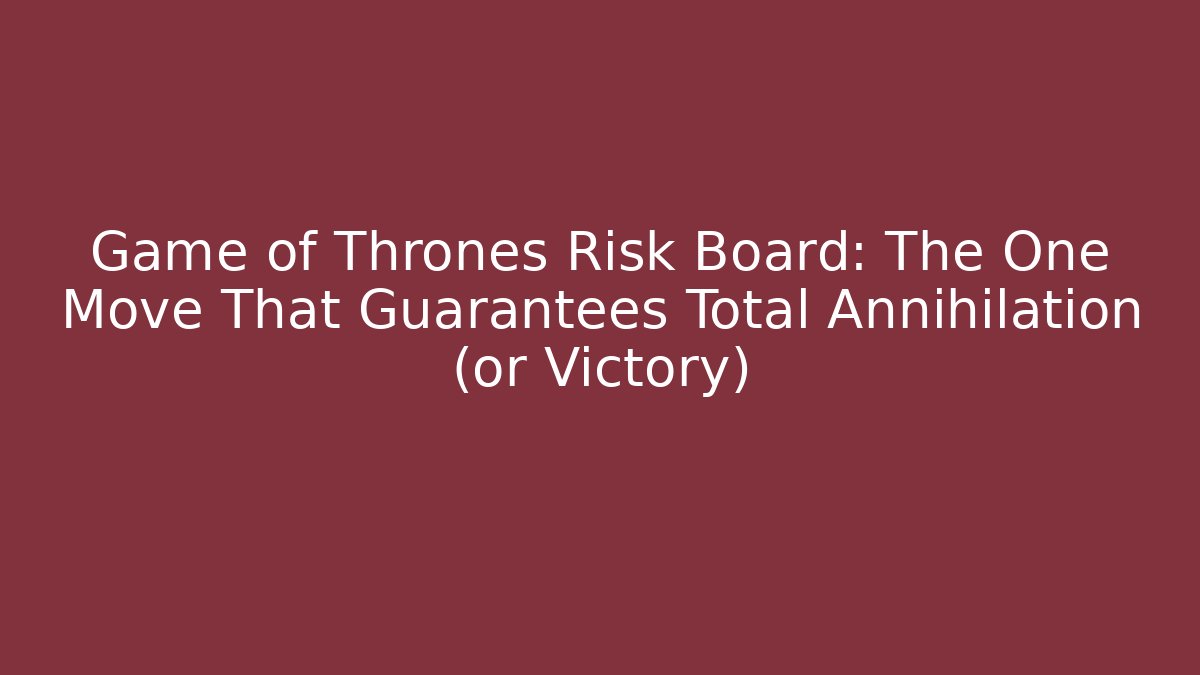 Game of Thrones Risk Board: The One Move That Guarantees Total Annihilation (or Victory)