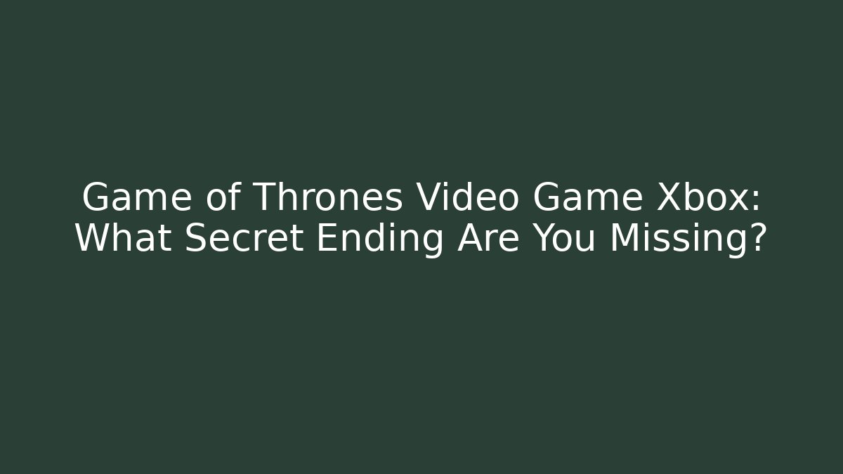 Game of Thrones Video Game Xbox: What Secret Ending Are You Missing? - NADclinic