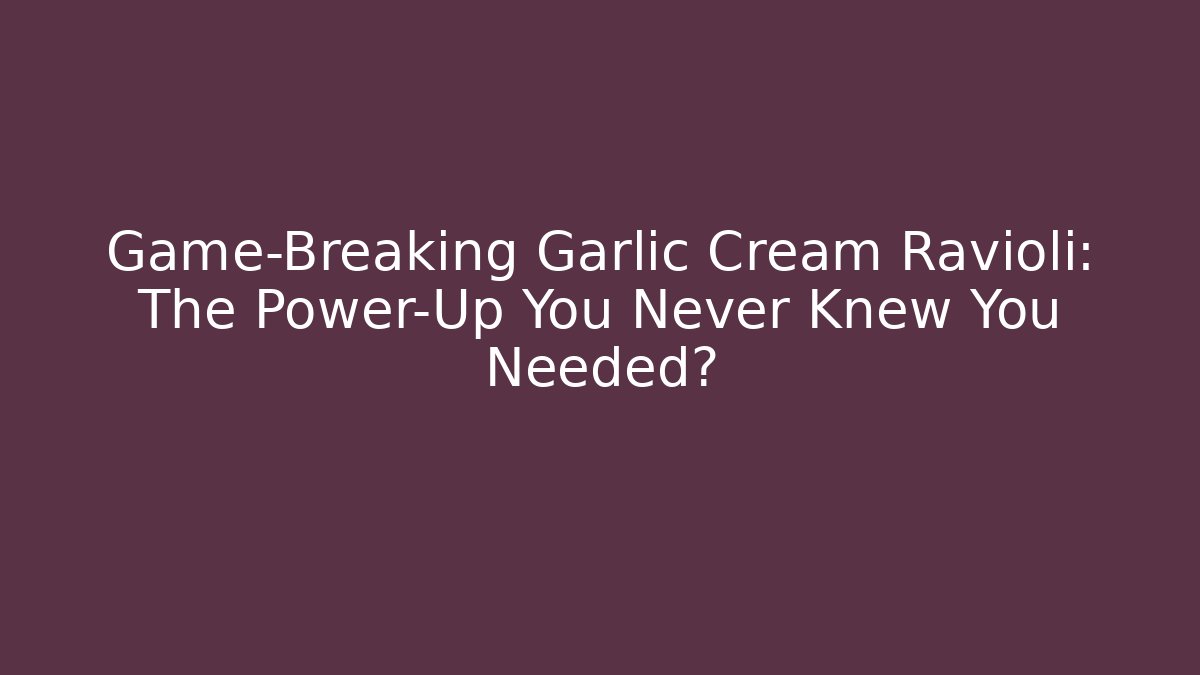 Game-Breaking Garlic Cream Ravioli: The Power-Up You Never Knew You Needed?