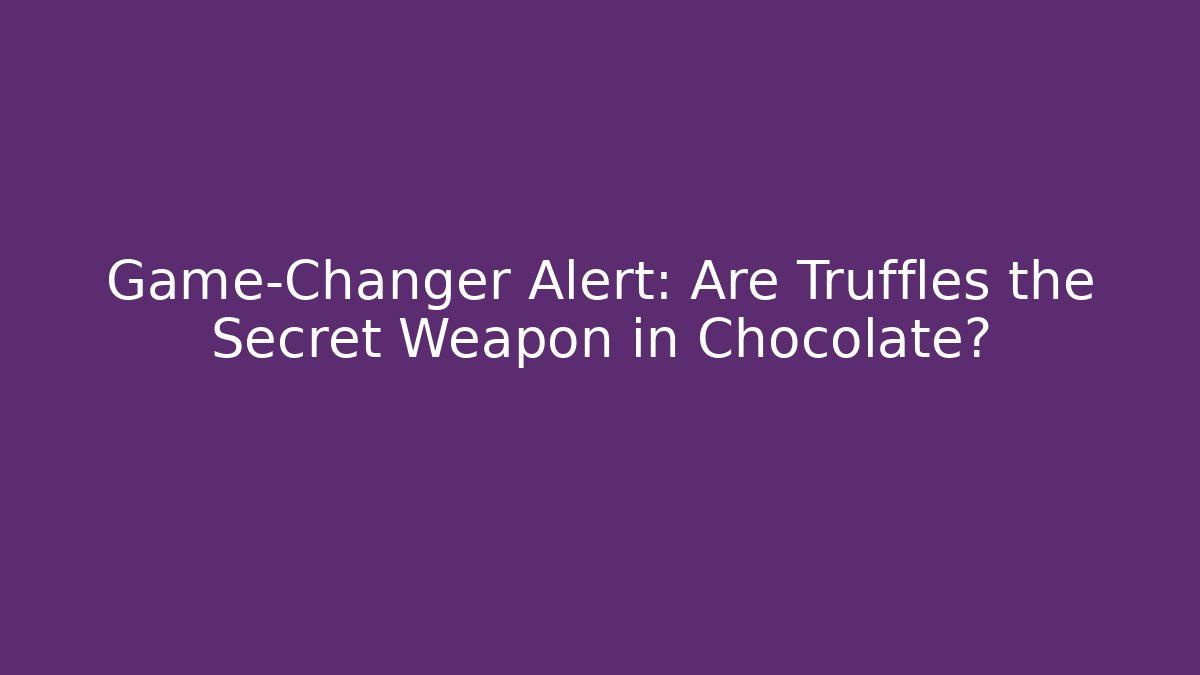 Game-Changer Alert: Are Truffles the Secret Weapon in Chocolate?