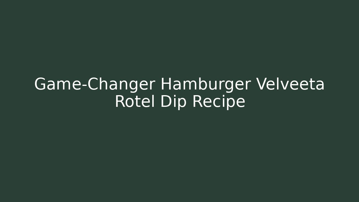 Game-Changer Hamburger Velveeta Rotel Dip Recipe