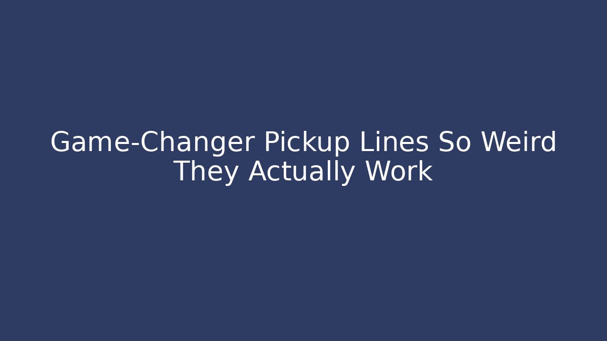 Game-Changer Pickup Lines So Weird They Actually Work - NADclinic