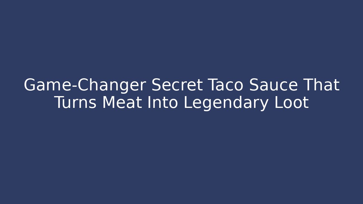 Game-Changer Secret Taco Sauce That Turns Meat Into Legendary Loot