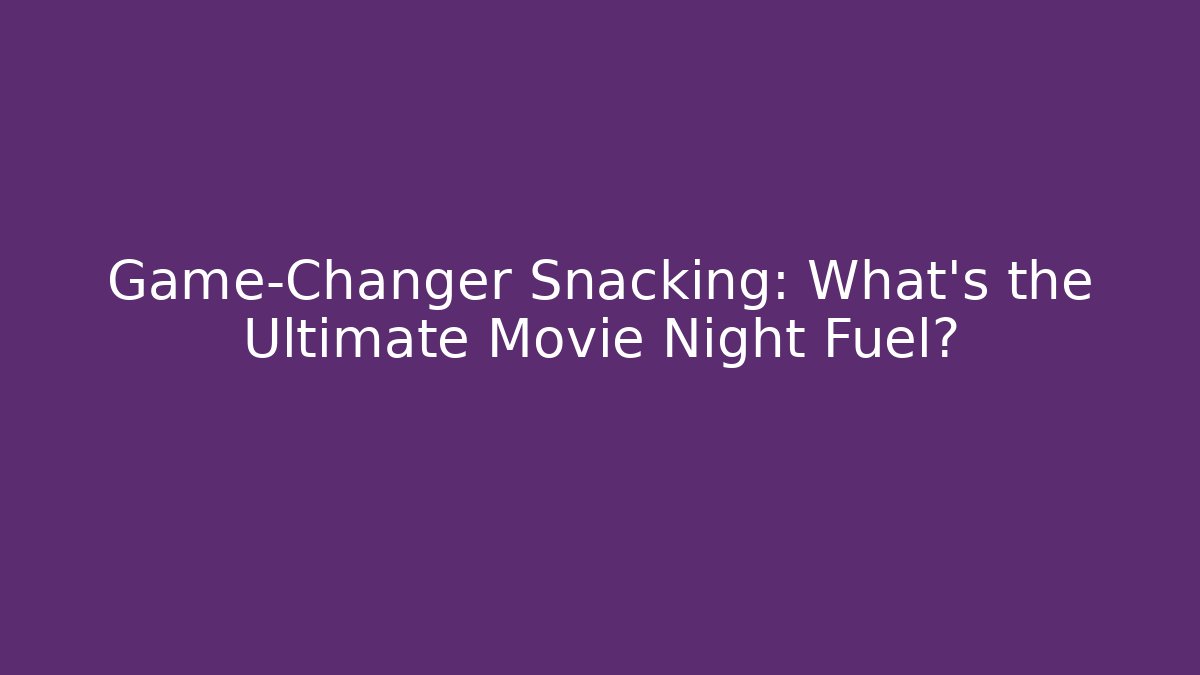 Game-Changer Snacking: What's the Ultimate Movie Night Fuel?