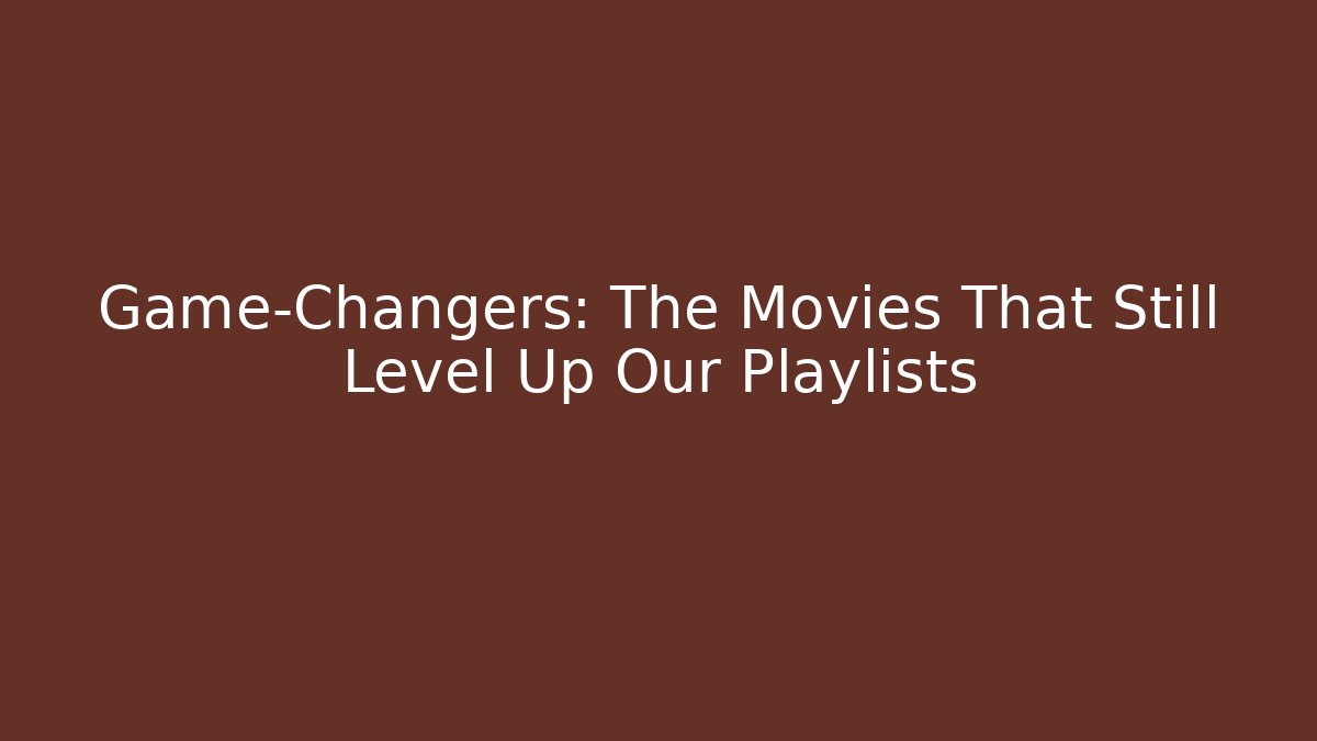 Game-Changers: The Movies That Still Level Up Our Playlists