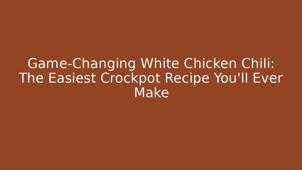 Game-Changing White Chicken Chili: The Easiest Crockpot Recipe You'll Ever Make