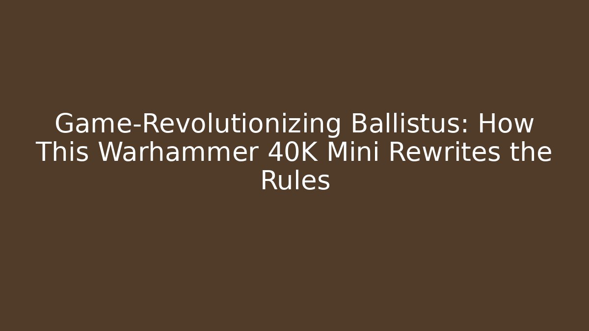 Game-Revolutionizing Ballistus: How This Warhammer 40K Mini Rewrites the Rules - NADclinic