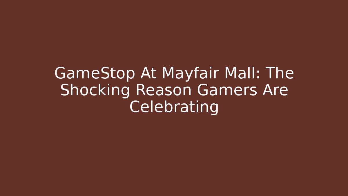 GameStop At Mayfair Mall: The Shocking Reason Gamers Are Celebrating
