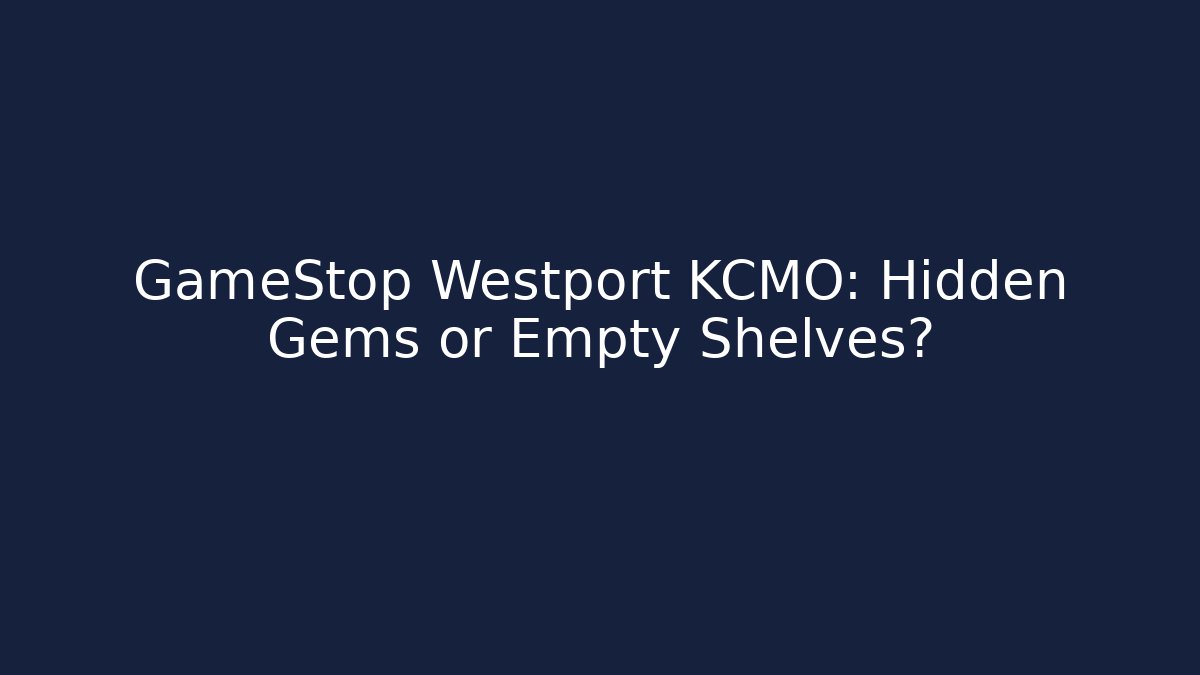GameStop Westport KCMO: Hidden Gems or Empty Shelves?
