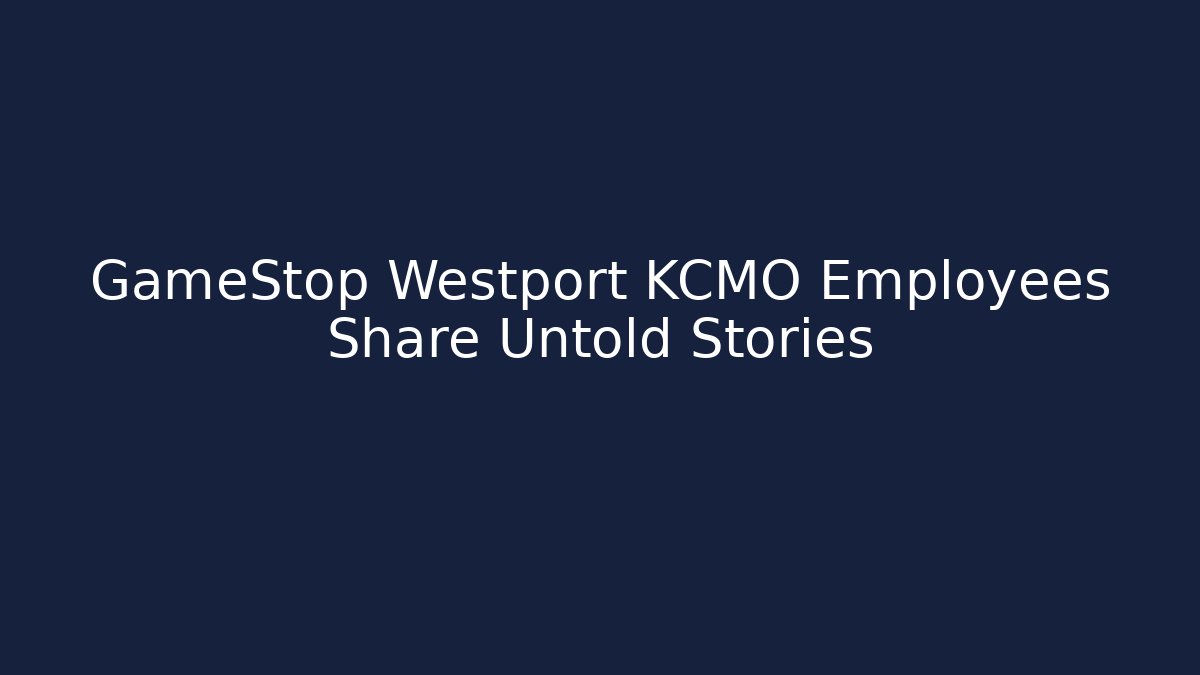 GameStop Westport KCMO Employees Share Untold Stories