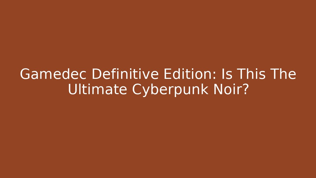 Gamedec Definitive Edition: Is This The Ultimate Cyberpunk Noir?