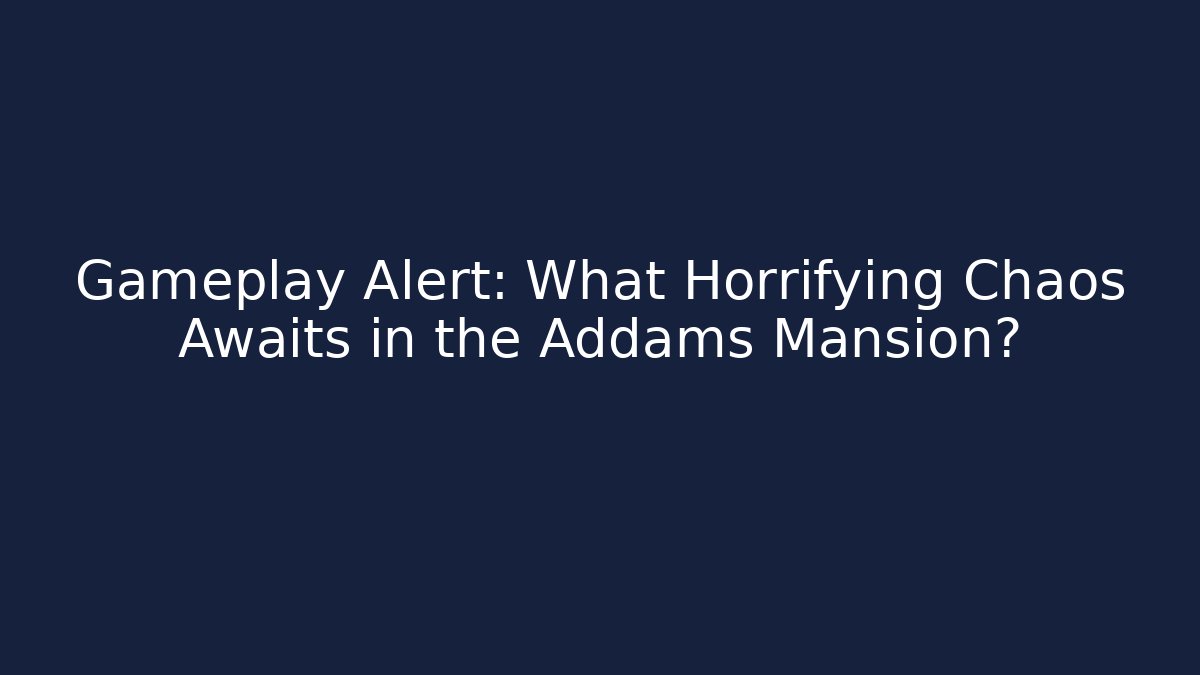 Gameplay Alert: What Horrifying Chaos Awaits in the Addams Mansion?