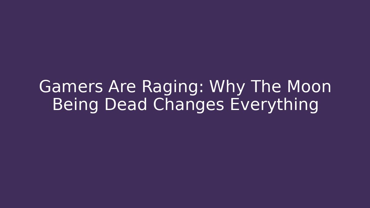 Gamers Are Raging: Why The Moon Being Dead Changes Everything