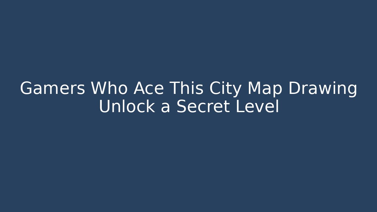 Gamers Who Ace This City Map Drawing Unlock a Secret Level