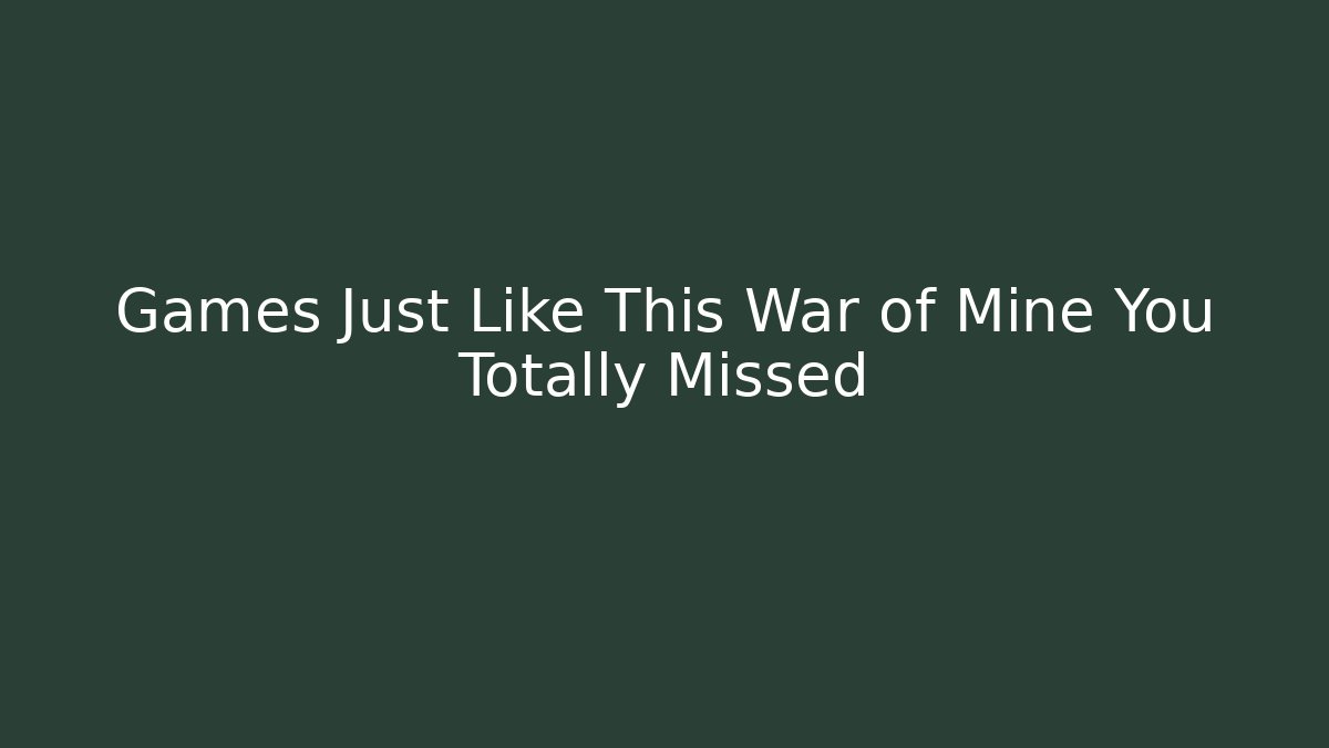 Games Just Like This War of Mine You Totally Missed