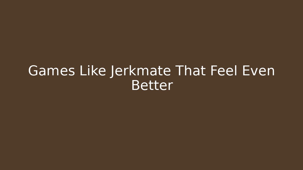 Games Like Jerkmate That Feel Even Better
