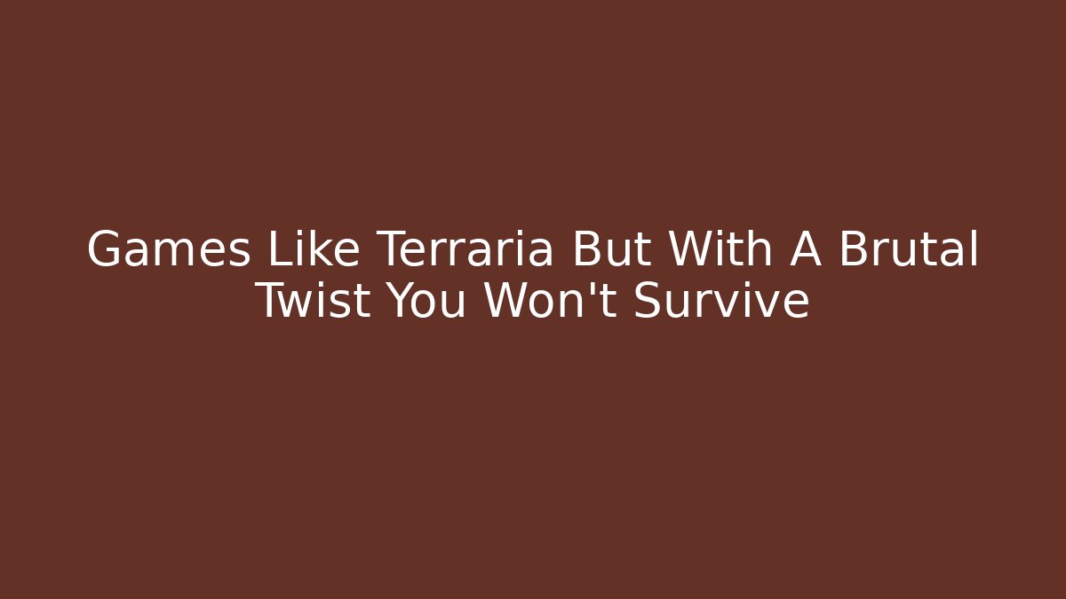 Games Like Terraria But With A Brutal Twist You Won't Survive