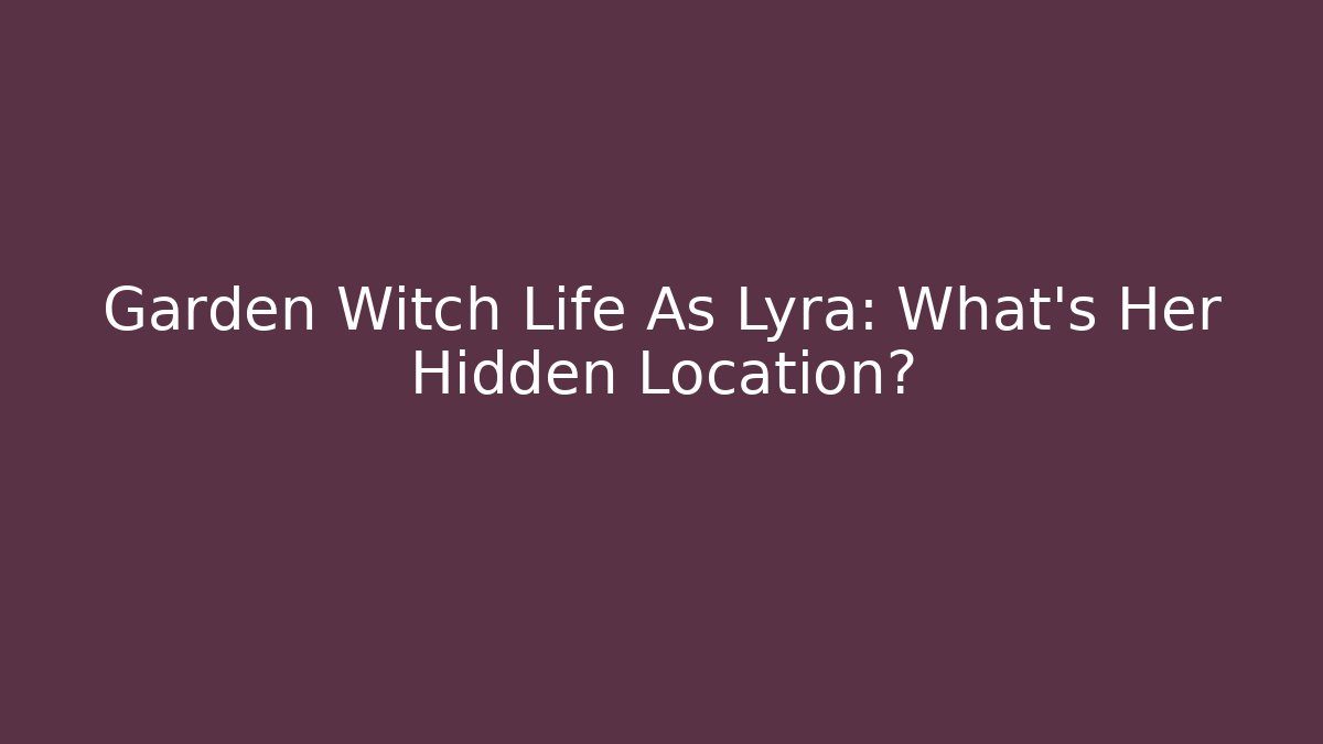Garden Witch Life As Lyra: What's Her Hidden Location?
