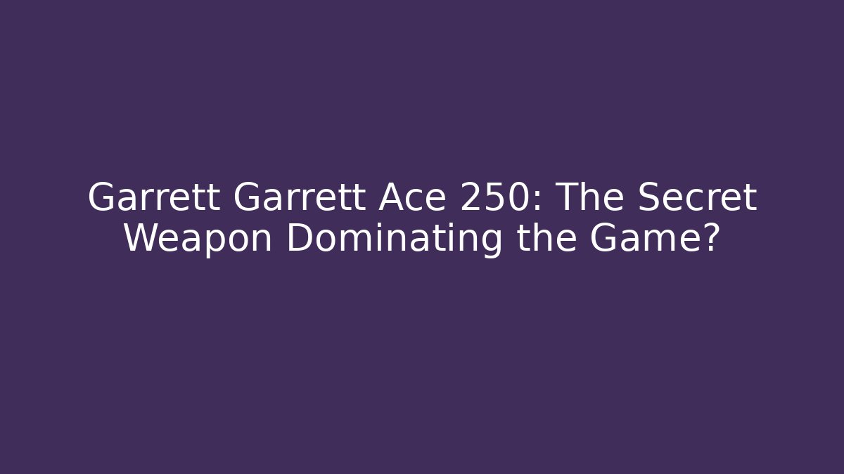 Garrett Garrett Ace 250: The Secret Weapon Dominating the Game?