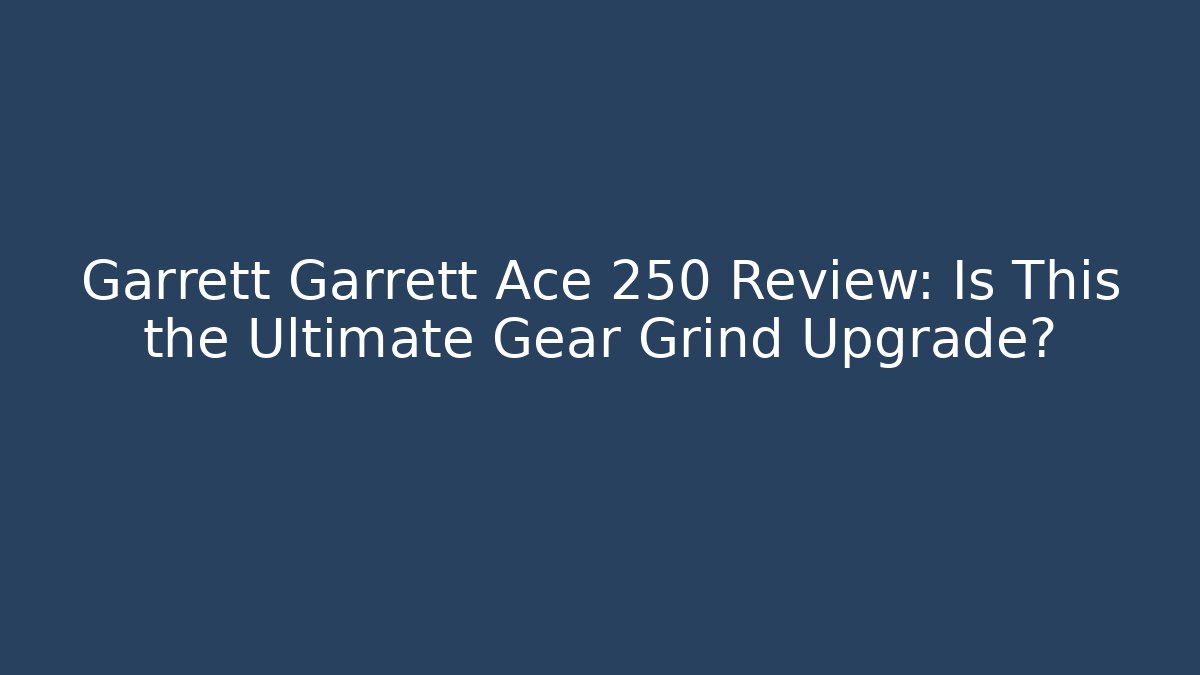 Garrett Garrett Ace 250 Review: Is This the Ultimate Gear Grind Upgrade?