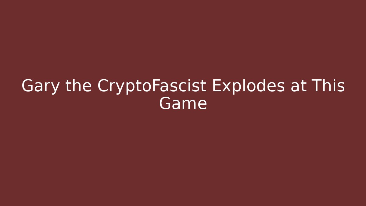 Gary the CryptoFascist Explodes at This Game