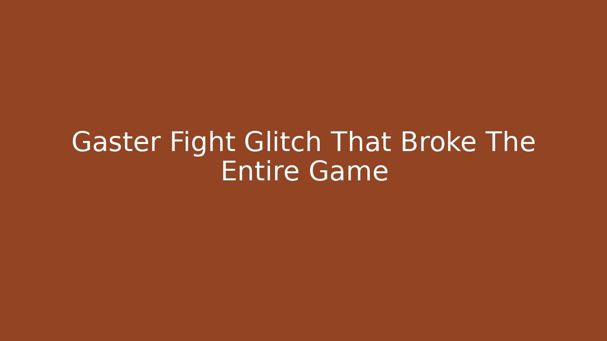 Gaster Fight Glitch That Broke The Entire Game