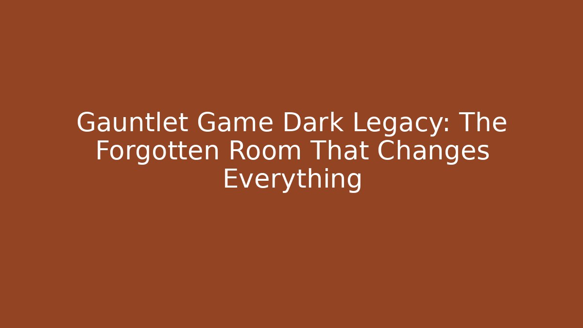 Gauntlet Game Dark Legacy: The Forgotten Room That Changes Everything