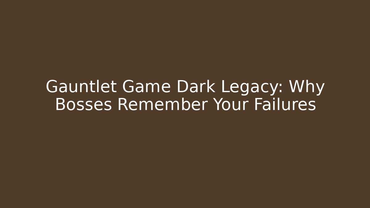 Gauntlet Game Dark Legacy: Why Bosses Remember Your Failures