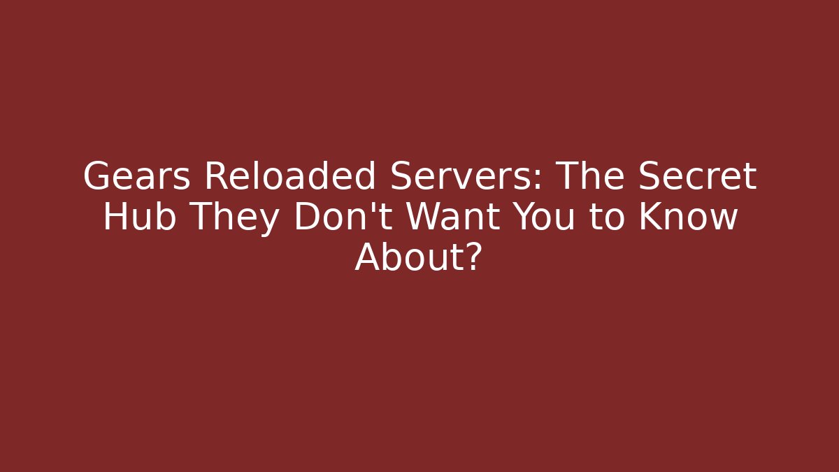 Gears Reloaded Servers: The Secret Hub They Don't Want You to Know About?