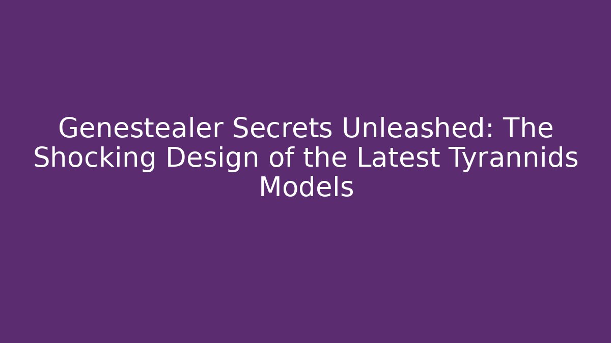 Genestealer Secrets Unleashed: The Shocking Design of the Latest Tyrannids Models