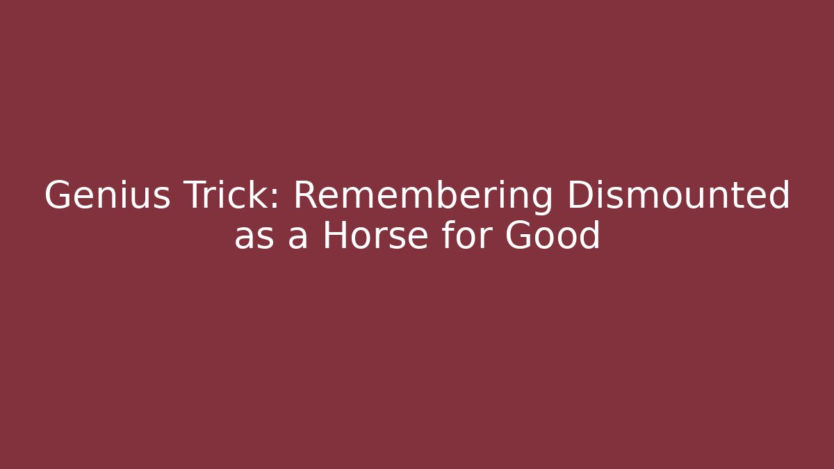 Genius Trick: Remembering Dismounted as a Horse for Good