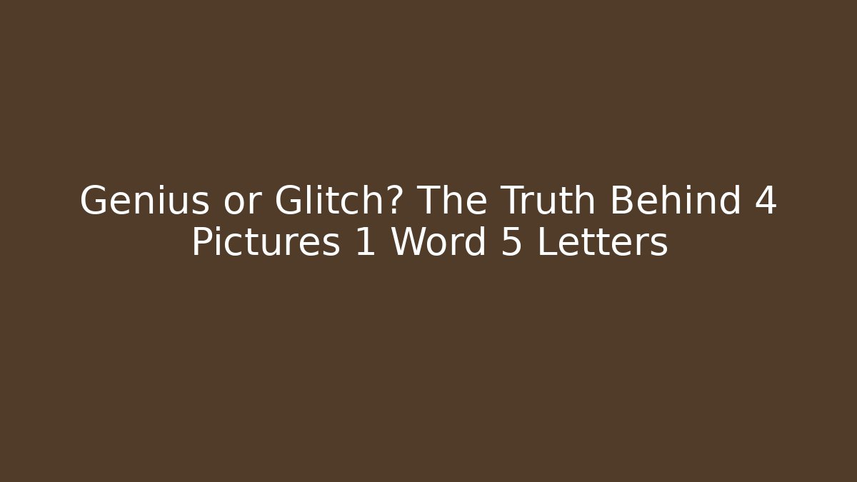 Genius or Glitch? The Truth Behind 4 Pictures 1 Word 5 Letters