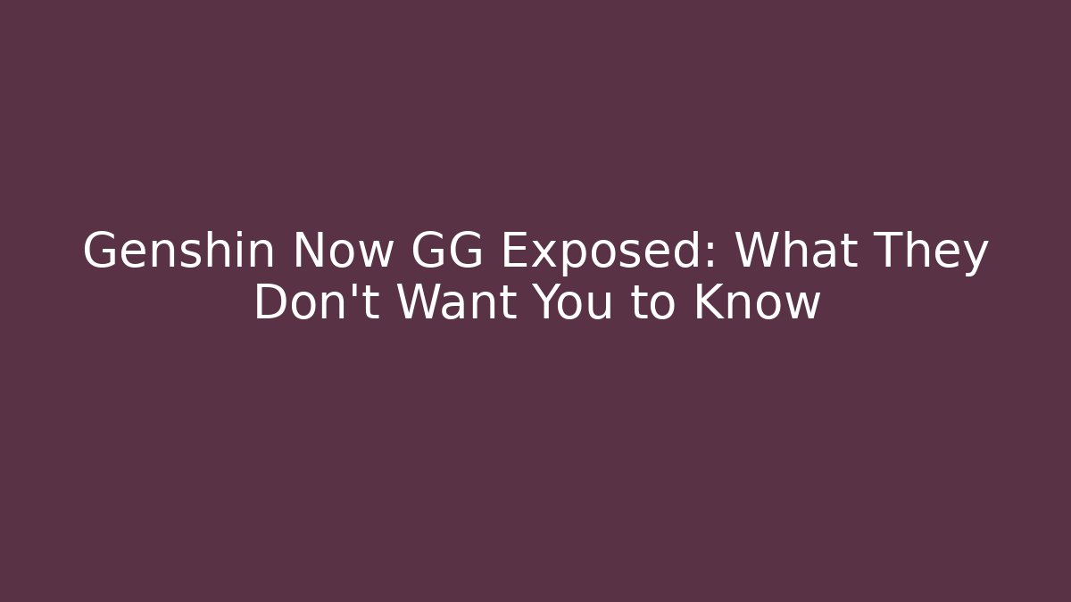 Genshin Now GG Exposed: What They Don’t Want You to Know