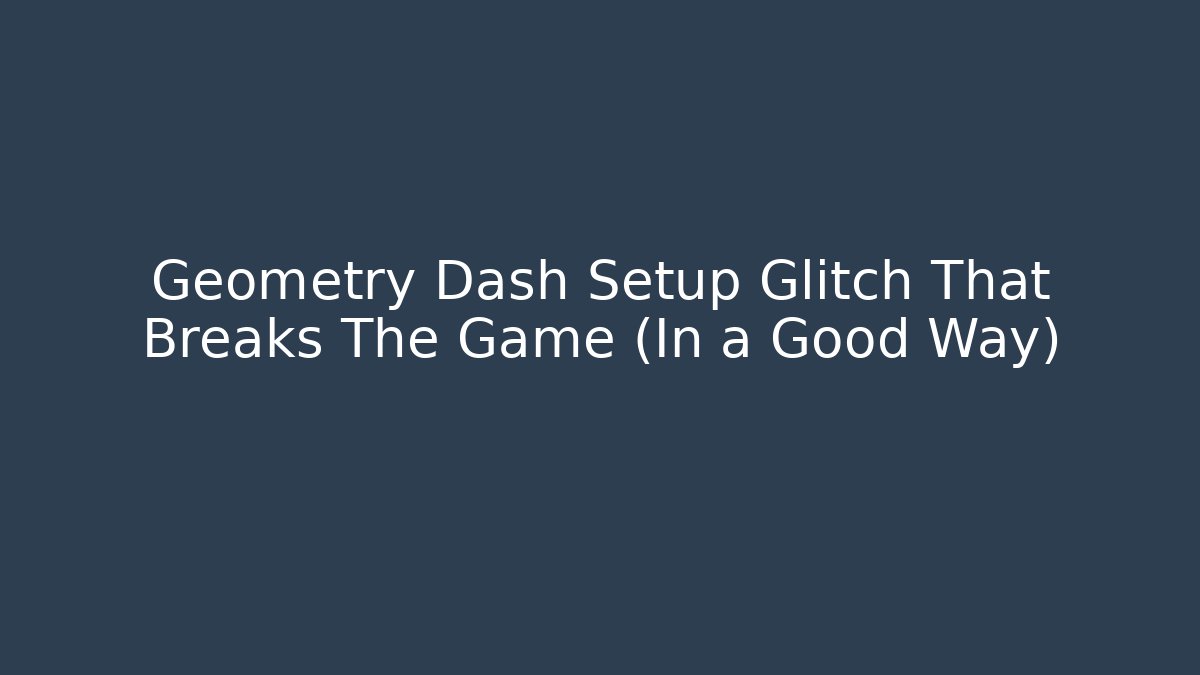 Geometry Dash Setup Glitch That Breaks The Game (In a Good Way)